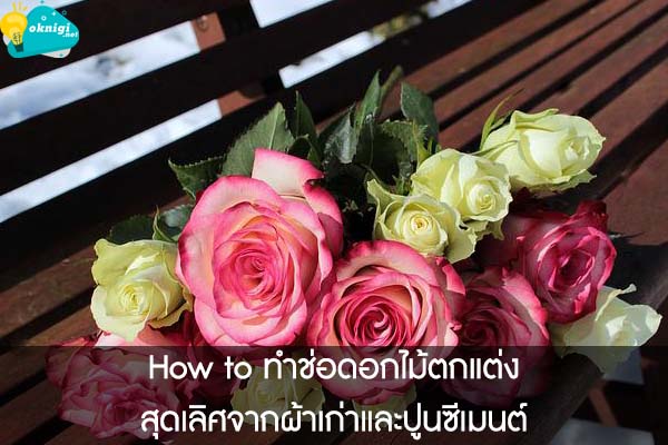 How to ทำช่อดอกไม้ตกแต่งสุดเลิศจากผ้าเก่าและปูนซีเมนต์